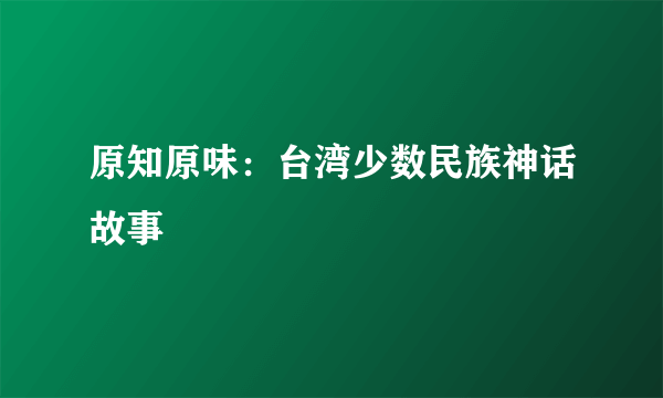 原知原味：台湾少数民族神话故事