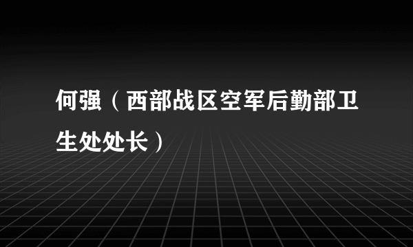 何强（西部战区空军后勤部卫生处处长）