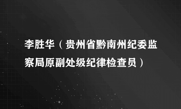 李胜华（贵州省黔南州纪委监察局原副处级纪律检查员）