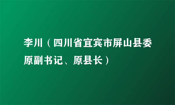 李川（四川省宜宾市屏山县委原副书记、原县长）