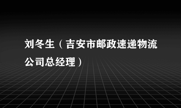 刘冬生（吉安市邮政速递物流公司总经理）