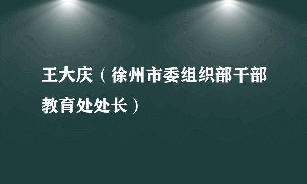 王大庆（徐州市委组织部干部教育处处长）