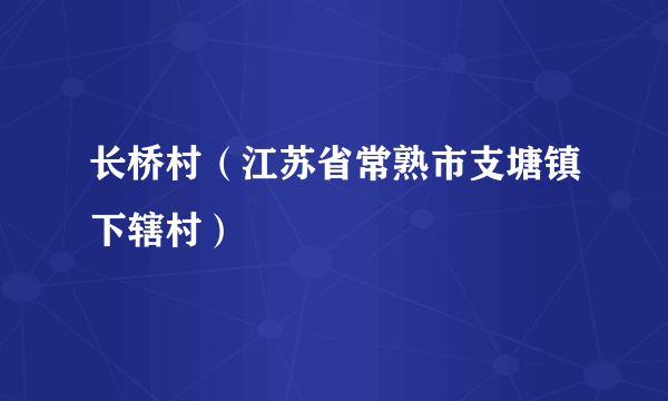 长桥村（江苏省常熟市支塘镇下辖村）