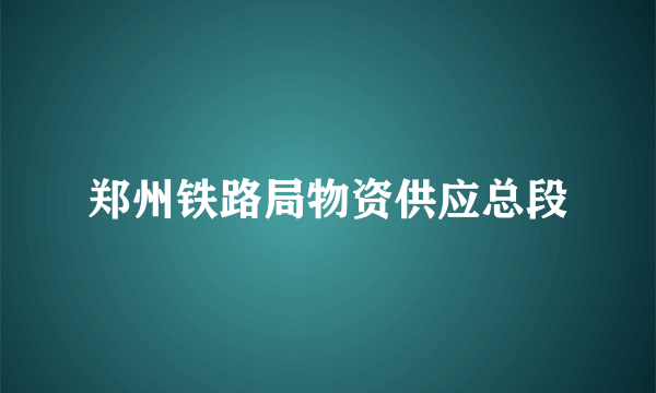 郑州铁路局物资供应总段