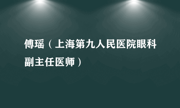 傅瑶（上海第九人民医院眼科副主任医师）