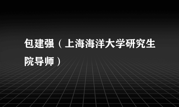 包建强（上海海洋大学研究生院导师）