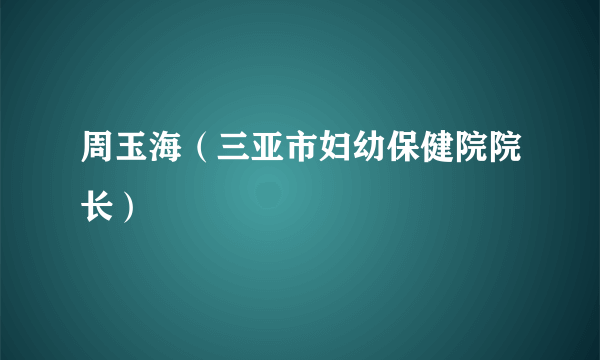 周玉海（三亚市妇幼保健院院长）