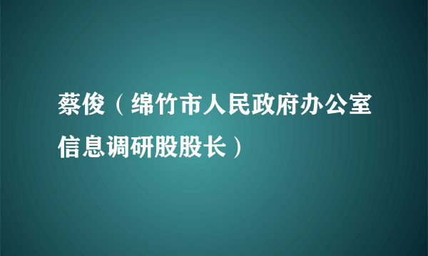 蔡俊（绵竹市人民政府办公室信息调研股股长）