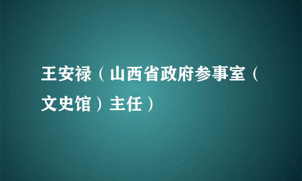 王安禄（山西省政府参事室（文史馆）主任）