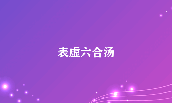 表虚六合汤