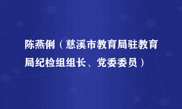 陈燕俐（慈溪市教育局驻教育局纪检组组长、党委委员）