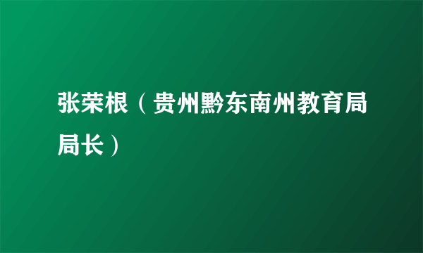 张荣根（贵州黔东南州教育局局长）