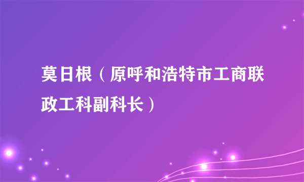 莫日根（原呼和浩特市工商联政工科副科长）