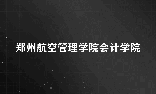 郑州航空管理学院会计学院