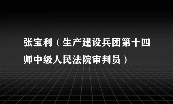 张宝利（生产建设兵团第十四师中级人民法院审判员）