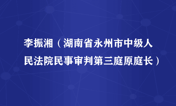 李振湘（湖南省永州市中级人民法院民事审判第三庭原庭长）