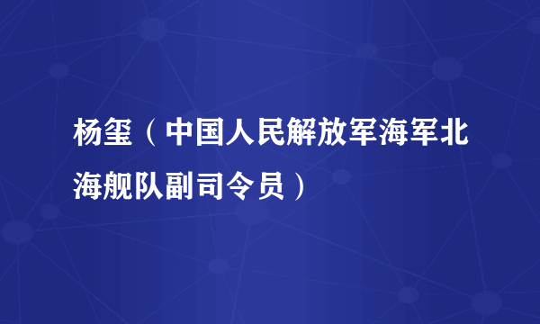 杨玺（中国人民解放军海军北海舰队副司令员）