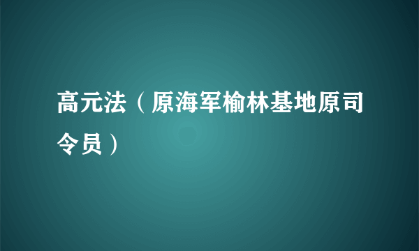 高元法（原海军榆林基地原司令员）