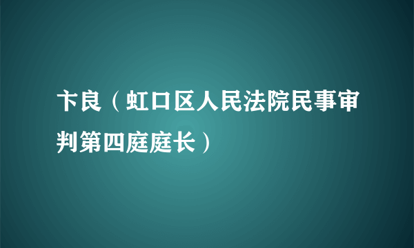 卞良（虹口区人民法院民事审判第四庭庭长）