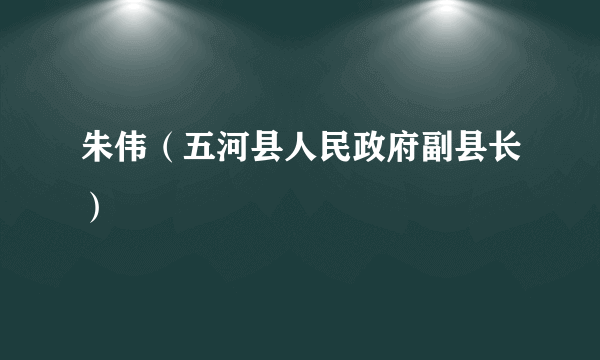 朱伟（五河县人民政府副县长）