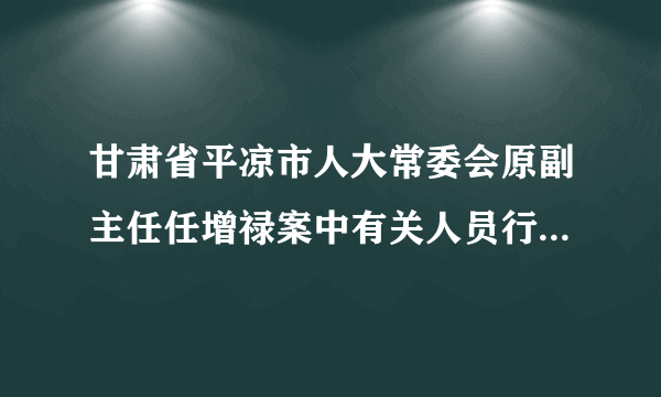 甘肃省平凉市人大常委会原副主任任增禄案中有关人员行贿买官案