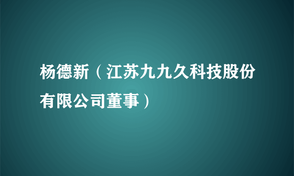 杨德新（江苏九九久科技股份有限公司董事）