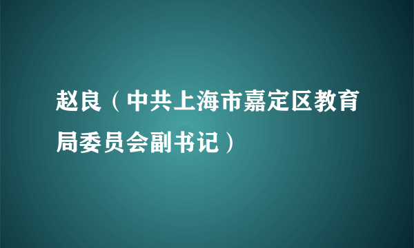 赵良（中共上海市嘉定区教育局委员会副书记）