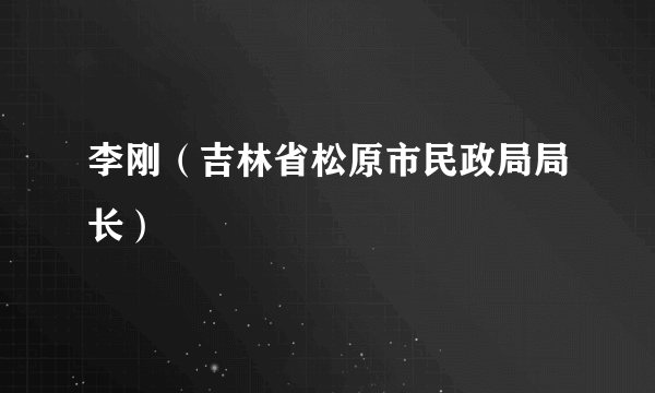 李刚（吉林省松原市民政局局长）