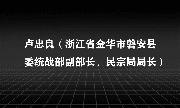 卢忠良（浙江省金华市磐安县委统战部副部长、民宗局局长）