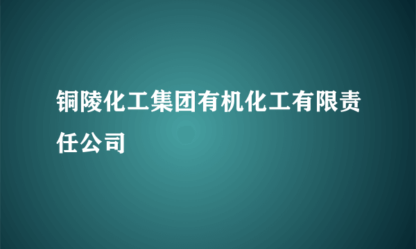 铜陵化工集团有机化工有限责任公司