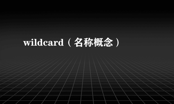 wildcard（名称概念）