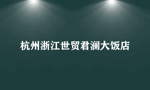 杭州浙江世贸君澜大饭店