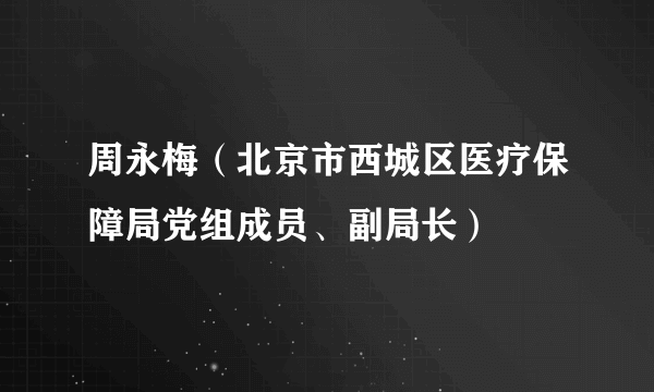 周永梅（北京市西城区医疗保障局党组成员、副局长）