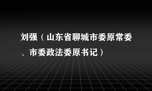 刘强（山东省聊城市委原常委、市委政法委原书记）