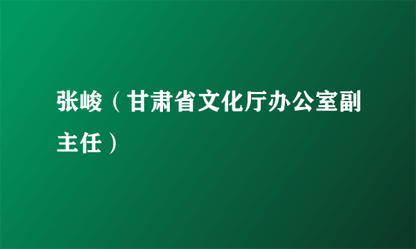 张峻（甘肃省文化厅办公室副主任）