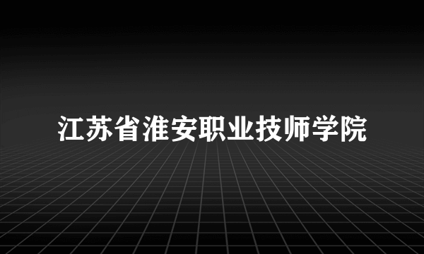 江苏省淮安职业技师学院