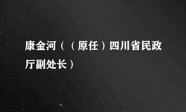 康金河（（原任）四川省民政厅副处长）