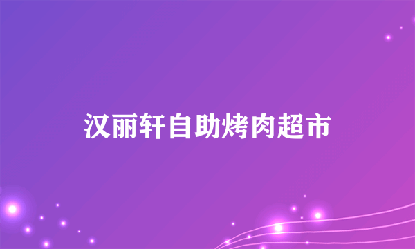 汉丽轩自助烤肉超市