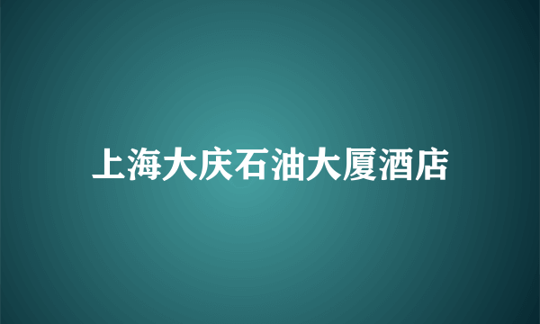 上海大庆石油大厦酒店