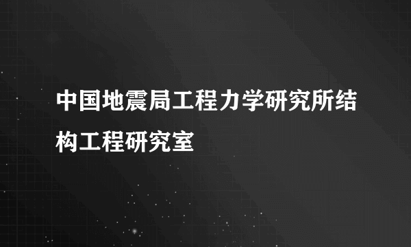 中国地震局工程力学研究所结构工程研究室