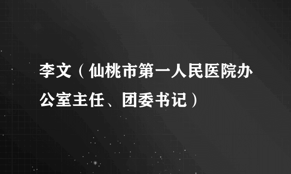 李文（仙桃市第一人民医院办公室主任、团委书记）