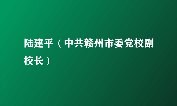 陆建平（中共赣州市委党校副校长）