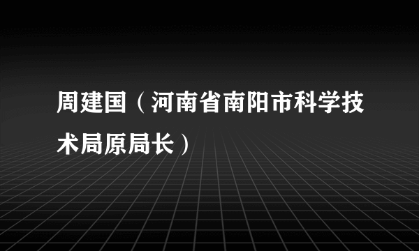 周建国（河南省南阳市科学技术局原局长）