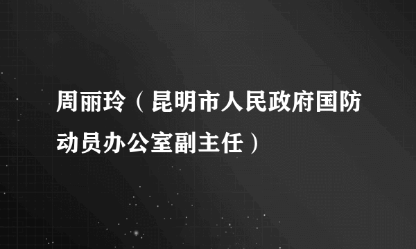 周丽玲（昆明市人民政府国防动员办公室副主任）