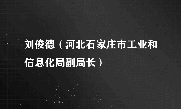 刘俊德（河北石家庄市工业和信息化局副局长）