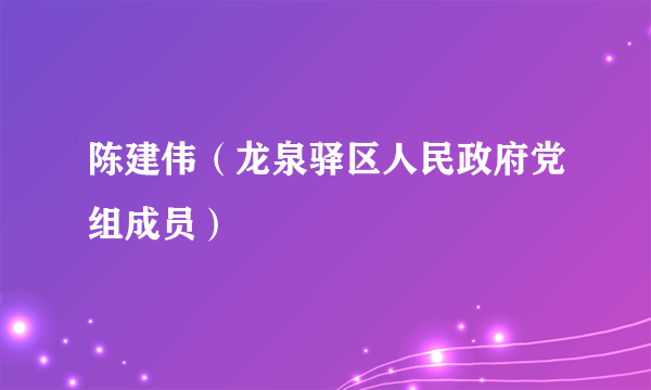 陈建伟（龙泉驿区人民政府党组成员）