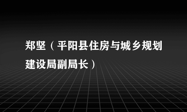 郑坚（平阳县住房与城乡规划建设局副局长）