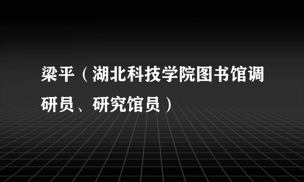 梁平（湖北科技学院图书馆调研员、研究馆员）