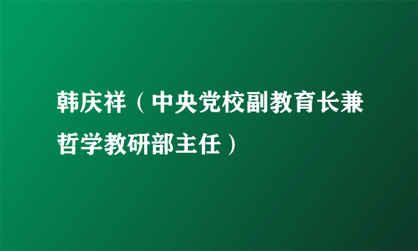 韩庆祥（中央党校副教育长兼哲学教研部主任）