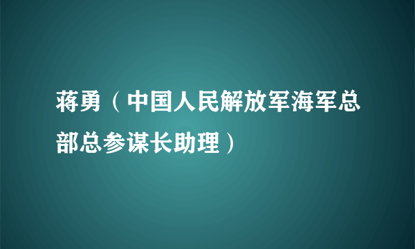 蒋勇（中国人民解放军海军总部总参谋长助理）